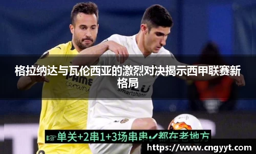格拉纳达与瓦伦西亚的激烈对决揭示西甲联赛新格局